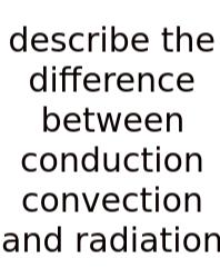 Describe The Difference Between Conduction Convection And Radiation