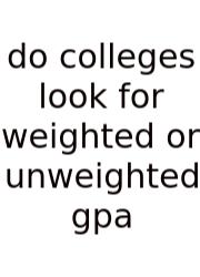 Do Colleges Look For Weighted Or Unweighted Gpa
