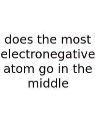 Does The Most Electronegative Atom Go In The Middle