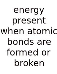Energy Present When Atomic Bonds Are Formed Or Broken