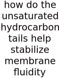How Do The Unsaturated Hydrocarbon Tails Help Stabilize Membrane Fluidity