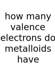 How Many Valence Electrons Do Metalloids Have