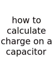 How To Calculate Charge On A Capacitor