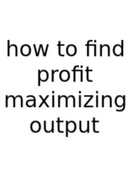 How To Find Profit Maximizing Output