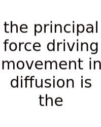 The Principal Force Driving Movement In Diffusion Is The