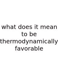 What Does It Mean To Be Thermodynamically Favorable