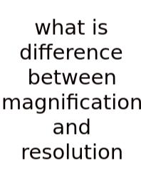 What Is Difference Between Magnification And Resolution