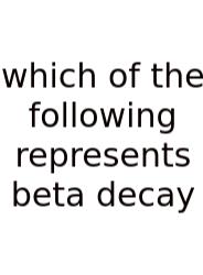 Which Of The Following Represents Beta Decay
